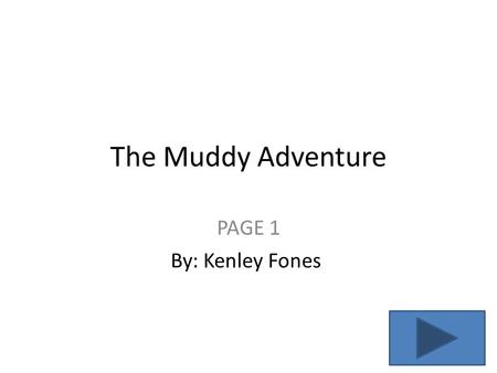 The Muddy Adventure PAGE 1 By: Kenley Fones. PAGE 2 Just imagine that you are on our own adventure. You can do whatever, you want and so you choose a.