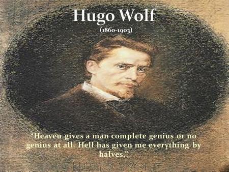 “Heaven gives a man complete genius or no genius at all. Hell has given me everything by halves.” (1860-1903)