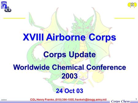 Corps Chem 24 Oct 03 1 XVIII Airborne Corps Corps Update Worldwide Chemical Conference 2003 24 Oct 03 COL Henry Franke, (910) 396-1005,
