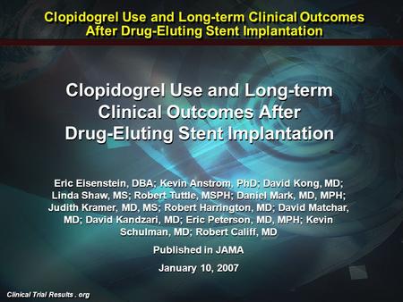 Clinical Trial Results. org Clopidogrel Use and Long-term Clinical Outcomes After Drug-Eluting Stent Implantation Eric Eisenstein, DBA; Kevin Anstrom,