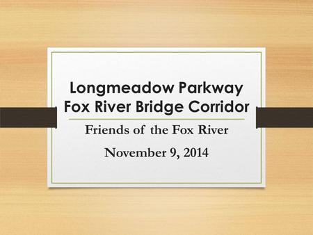 Friends of the Fox River November 9, 2014 Longmeadow Parkway Fox River Bridge Corridor.