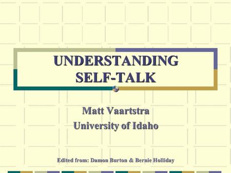 UNDERSTANDING SELF-TALK Matt Vaartstra University of Idaho Edited from: Damon Burton & Bernie Holliday.