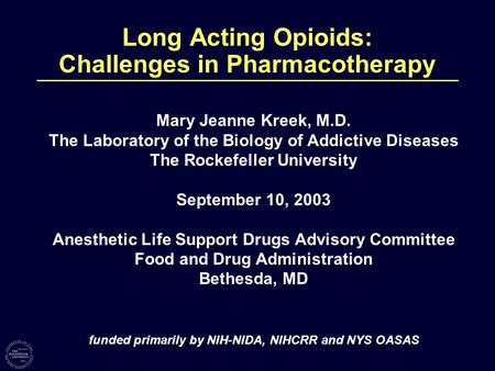 Long Acting Opioids: Challenges in Pharmacotherapy Mary Jeanne Kreek, M.D. The Laboratory of the Biology of Addictive Diseases The Rockefeller University.