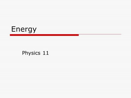 Energy Physics 11. Types of Energy  Name as many different types of energy as you can. Think of an example to go with each.