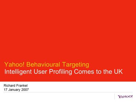 Yahoo! Behavioural Targeting Intelligent User Profiling Comes to the UK Richard Frankel 17 January 2007.