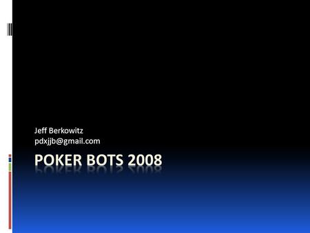 Jeff Berkowitz Tonight’s Talk  Why is poker an interesting problem?  A bit about poker strategy  A simple tournament bot  A more.