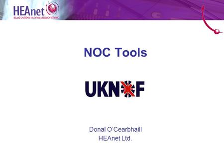 NOC Tools Donal O’Cearbhaill HEAnet Ltd.. Ireland’s National Education and Research Network Provides Internet services to Irish Universities 2005 - Broadband.