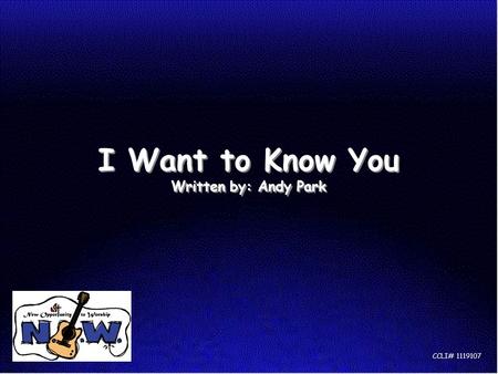 I Want to Know You Written by: Andy Park CCLI# 1119107.