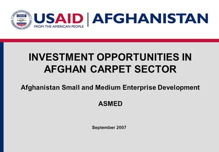 INVESTMENT OPPORTUNITIES IN AFGHAN CARPET SECTOR Afghanistan Small and Medium Enterprise Development ASMED September 2007.