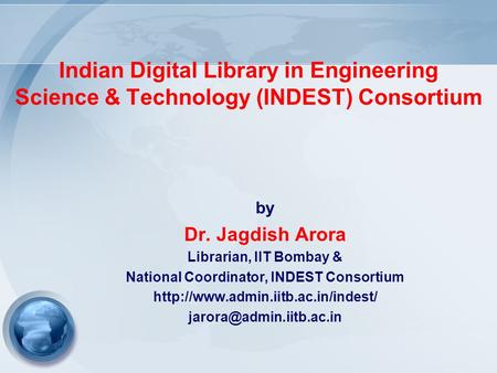 Indian Digital Library in Engineering Science & Technology (INDEST) Consortium by Dr. Jagdish Arora Librarian, IIT Bombay & National Coordinator, INDEST.