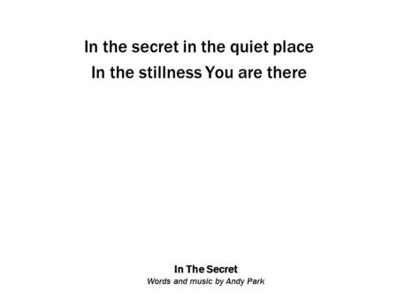 In The Secret Words and music by Andy Park In the secret in the quiet place In the stillness You are there.