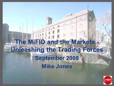 The MiFID and the Markets - Unleashing the Trading Forces September 2008 Mike Jones September 2008 Mike Jones.