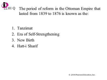 © 2006 Pearson Education, Inc. The period of reform in the Ottoman Empire that lasted from 1839 to 1876 is known as the: 1.Tanzimat 2.Era of Self-Strengthening.