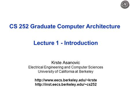 CS 252 Graduate Computer Architecture Lecture 1 - Introduction Krste Asanovic Electrical Engineering and Computer Sciences University of California at.