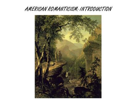 AMERICAN ROMANTICISM: INTRODUCTION. ROMANTICISM: THE MOVEMENT - dominated cultural thought from the last decade of the 18th century well into the first.