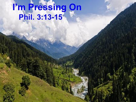 I’m Pressing On Phil. 3:13-15. Lord, Plant My Feet On Higher Ground..