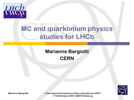 Marianne BargiottiInternational Workshop on Heavy Quarkonium 2007 17-20 October 2007, DESY Hamburg MC and quarkonium physics studies for LHCb Marianne.