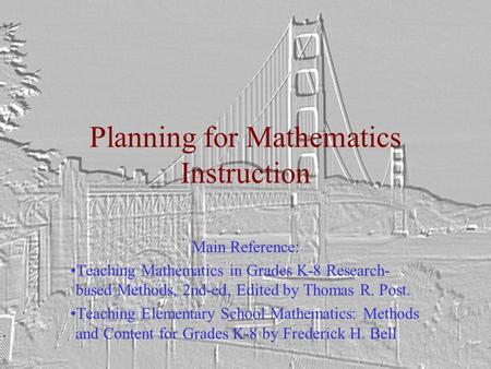 Planning for Mathematics Instruction Main Reference: Teaching Mathematics in Grades K-8 Research- based Methods, 2nd-ed, Edited by Thomas R. Post. Teaching.