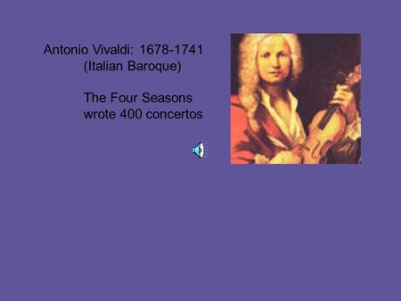 Antonio Vivaldi: 1678-1741 (Italian Baroque) The Four Seasons wrote 400 concertos.