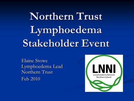 Northern Trust Lymphoedema Stakeholder Event Elaine Stowe Lymphoedema Lead Northern Trust Feb 2010.