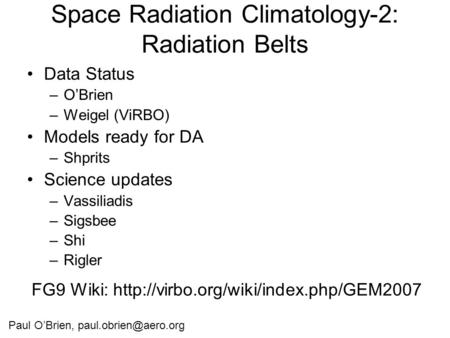 Space Radiation Climatology-2: Radiation Belts Data Status –O’Brien –Weigel (ViRBO) Models ready for DA –Shprits Science updates –Vassiliadis –Sigsbee.