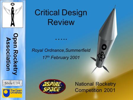Critical Design Review ….. Royal Ordnance,Summerfield 17 th February 2001 National Rocketry Competition 2001 Open Rocketry Association Slide 1/14.