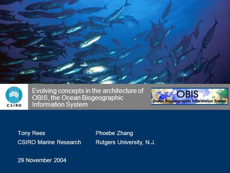 Evolving concepts in the architecture of OBIS, the Ocean Biogeographic Information System Tony Rees CSIRO Marine Research 29 November 2004 Phoebe Zhang.