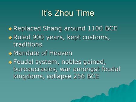 It’s Zhou Time  Replaced Shang around 1100 BCE  Ruled 900 years, kept customs, traditions  Mandate of Heaven  Feudal system, nobles gained, bureaucracies,