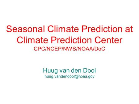 Seasonal Climate Prediction at Climate Prediction Center CPC/NCEP/NWS/NOAA/DoC Huug van den Dool