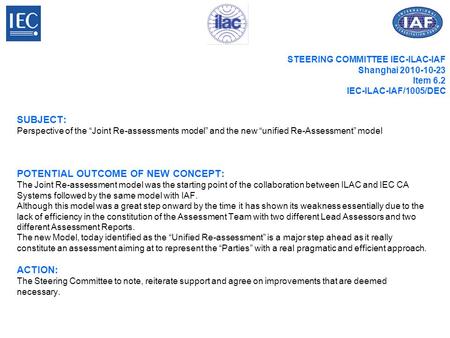 STEERING COMMITTEE IEC-ILAC-IAF Shanghai 2010-10-23 Item 6.2 IEC-ILAC-IAF/1005/DEC SUBJECT: Perspective of the “Joint Re-assessments model” and the new.