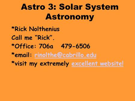 Astro 3: Solar System Astronomy *Rick Nolthenius Call me “Rick”. *Office: 706a 479-6506 *  *visit my extremely.