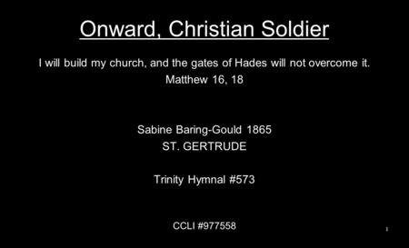 Onward, Christian Soldier I will build my church, and the gates of Hades will not overcome it. Matthew 16, 18 Sabine Baring-Gould 1865 ST. GERTRUDE Trinity.