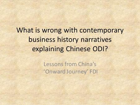 What is wrong with contemporary business history narratives explaining Chinese ODI? Lessons from China’s ‘Onward Journey’ FDI 1.