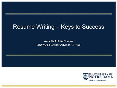 Resume Writing – Keys to Success Amy McAuliffe Cooper ONWARD Career Advisor, CPRW.