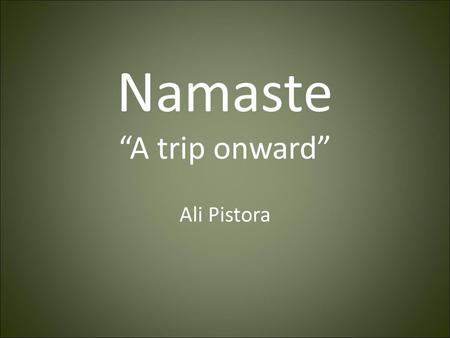 Namaste “A trip onward” Ali Pistora