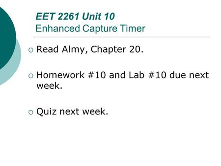 EET 2261 Unit 10 Enhanced Capture Timer  Read Almy, Chapter 20.  Homework #10 and Lab #10 due next week.  Quiz next week.