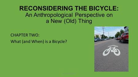 RECONSIDERING THE BICYCLE: An Anthropological Perspective on a New (Old) Thing CHAPTER TWO: What (and When) is a Bicycle? © Routledge 2013.