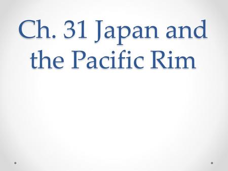 Ch. 31 Japan and the Pacific Rim. Introduction In the 20 th century, states of the Pacific Rim developed powerful economies that challenged the West o.