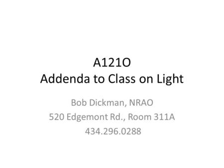 A121O Addenda to Class on Light Bob Dickman, NRAO 520 Edgemont Rd., Room 311A 434.296.0288.