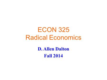 ECON 325 Radical Economics D. Allen Dalton Fall 2014.