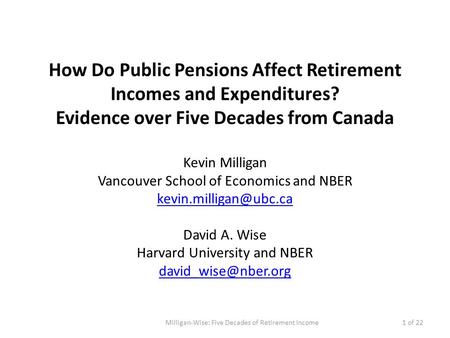 How Do Public Pensions Affect Retirement Incomes and Expenditures? Evidence over Five Decades from Canada Kevin Milligan Vancouver School of Economics.