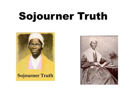 Sojourner Truth. Sojourner Truth c. 1797 – November 26, 1883) was the self-given name, from 1843 onward, of Isabella Baumfree, an African-American abolitionist.