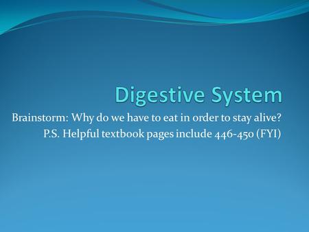 Brainstorm: Why do we have to eat in order to stay alive? P.S. Helpful textbook pages include 446-450 (FYI)