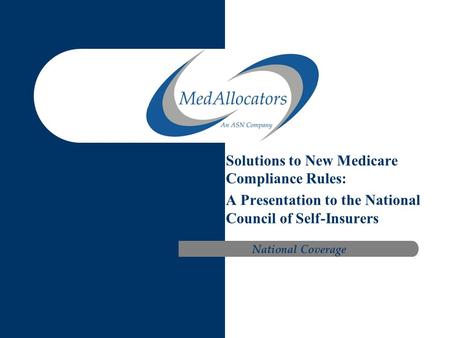 Solutions to New Medicare Compliance Rules: A Presentation to the National Council of Self-Insurers National Coverage.