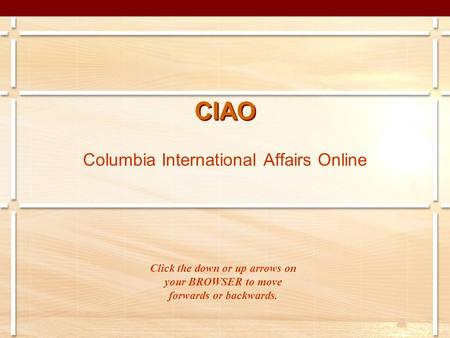 CIAO Columbia International Affairs Online Click the down or up arrows on your BROWSER to move forwards or backwards.