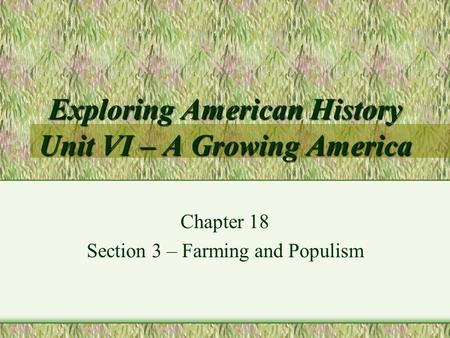 Exploring American History Unit VI – A Growing America Chapter 18 Section 3 – Farming and Populism.