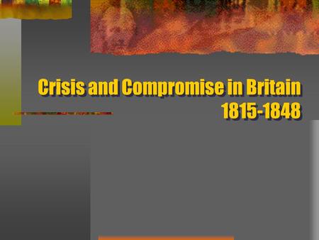 Crisis and Compromise in Britain 1815-1848. Stirrings of Discontent Popular protests in favor of reform swept the country from 1815-1819 Poor harvests.