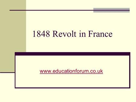 1848 Revolt in France www.educationforum.co.uk. 1847 By 1847 France had fallen into economic slump and LP’s regime was deeply unpopular LP had done nothing.