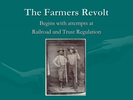 The Farmers Revolt Begins with attempts at Railroad and Trust Regulation.