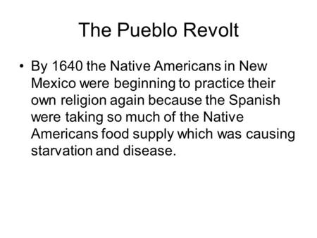 The Pueblo Revolt By 1640 the Native Americans in New Mexico were beginning to practice their own religion again because the Spanish were taking so much.